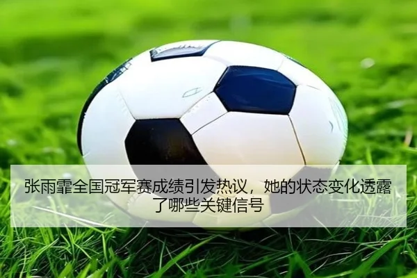 张雨霏全国冠军赛成绩引发热议，她的状态变化透露了哪些关键信号